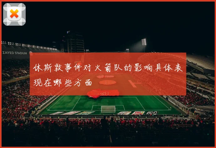 休斯敦事件对火箭队的影响具体表现在哪些方面