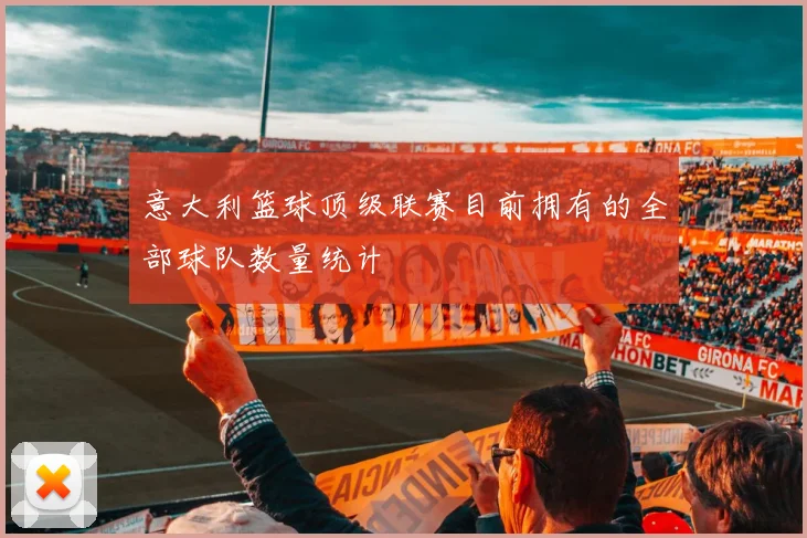 意大利篮球顶级联赛目前拥有的全部球队数量统计