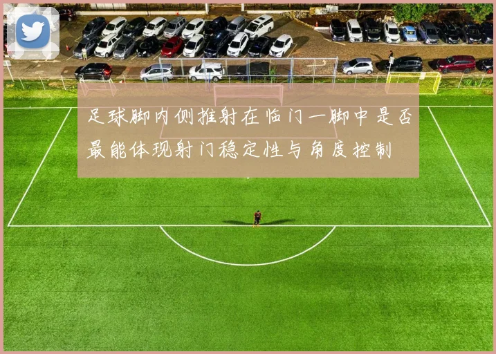 足球脚内侧推射在临门一脚中是否最能体现射门稳定性与角度控制