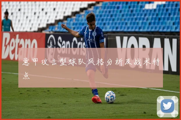 意甲攻击型球队风格分析及战术特点