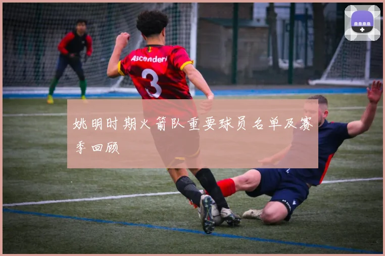 姚明时期火箭队重要球员名单及赛季回顾