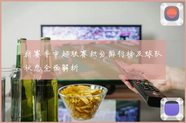新赛季中超联赛积分排行榜及球队状态全面解析