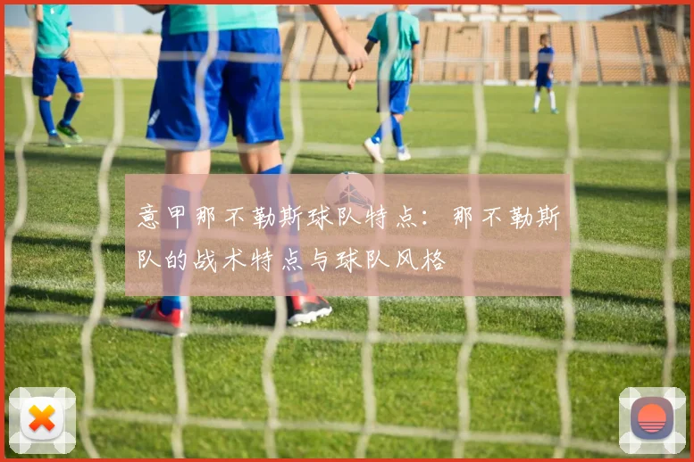 意甲那不勒斯球队特点：那不勒斯队的战术特点与球队风格