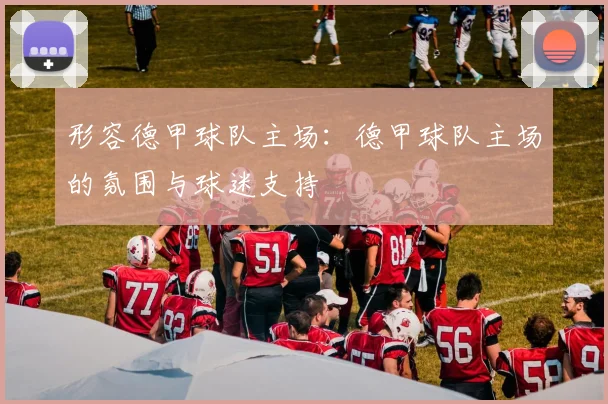 形容德甲球队主场：德甲球队主场的氛围与球迷支持