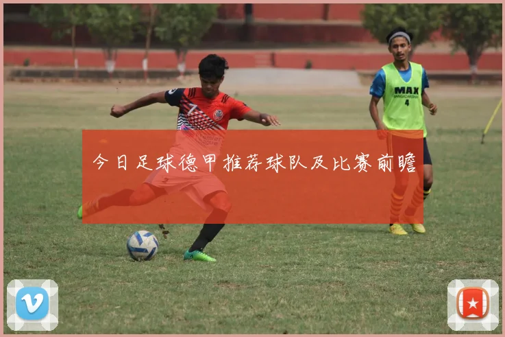 今日足球德甲推荐球队及比赛前瞻